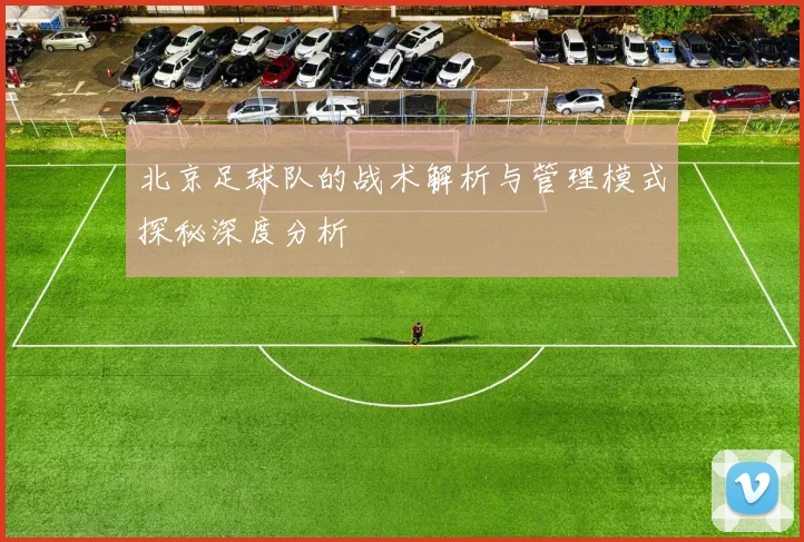 北京足球队的战术解析与管理模式探秘深度分析