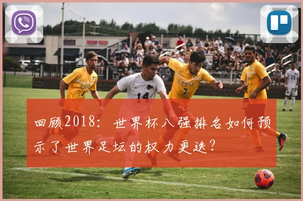 回顾2018：世界杯八强排名如何预示了世界足坛的权力更迭？
