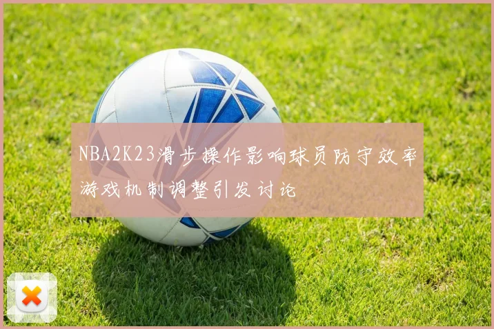 NBA2K23滑步操作影响球员防守效率游戏机制调整引发讨论