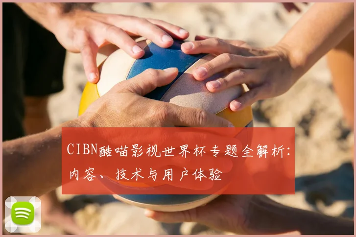 CIBN酷喵影视世界杯专题全解析:内容、技术与用户体验