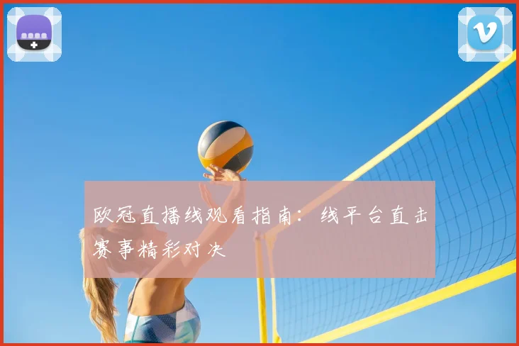 欧冠直播线观看指南:线平台直击赛事精彩对决