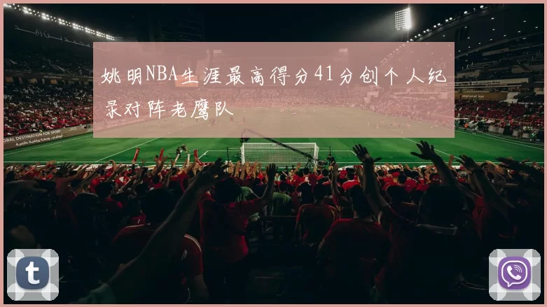 姚明NBA生涯最高得分41分创个人纪录对阵老鹰队