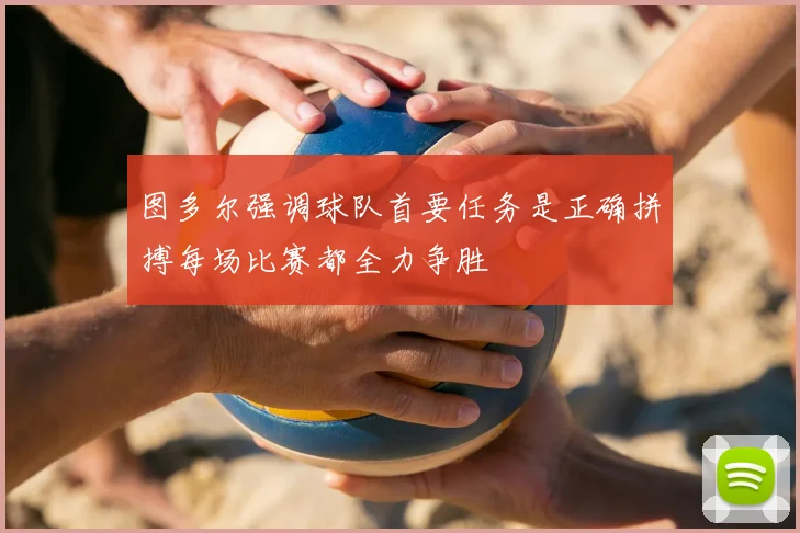 图多尔强调球队首要任务是正确拼搏每场比赛都全力争胜