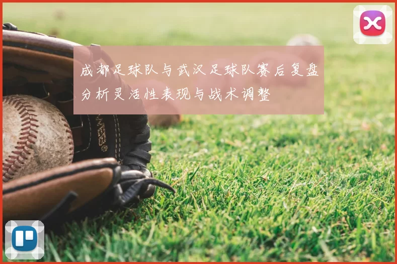 成都足球队与武汉足球队赛后复盘分析灵活性表现与战术调整