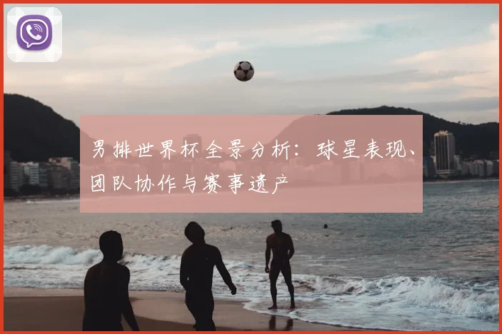 男排世界杯全景分析:球星表现、团队协作与赛事遗产