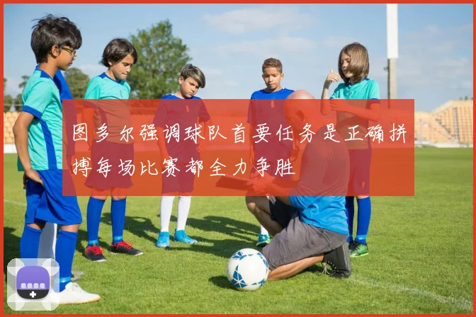 图多尔强调球队首要任务是正确拼搏每场比赛都全力争胜