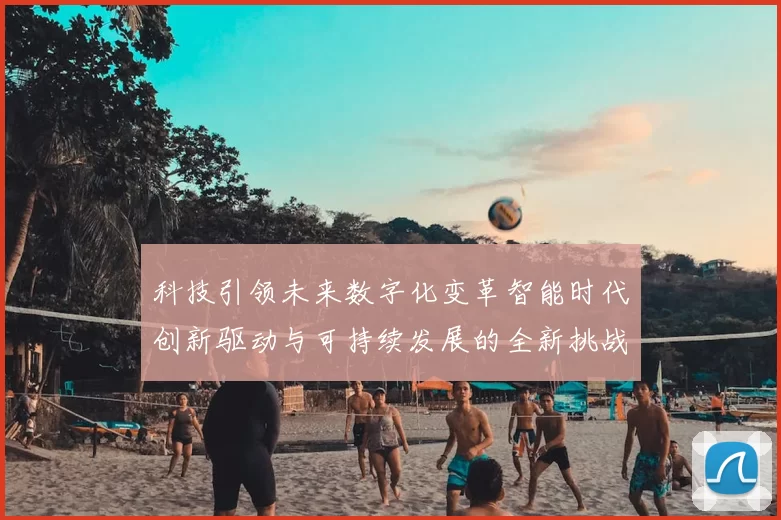 科技引领未来数字化变革智能时代创新驱动与可持续发展的全新挑战与机遇