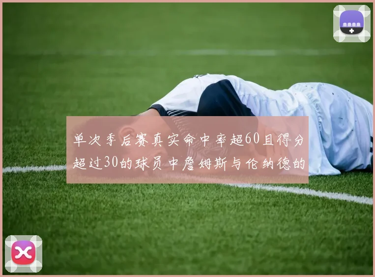 单次季后赛真实命中率超60且得分超过30的球员中詹姆斯与伦纳德的传奇表现