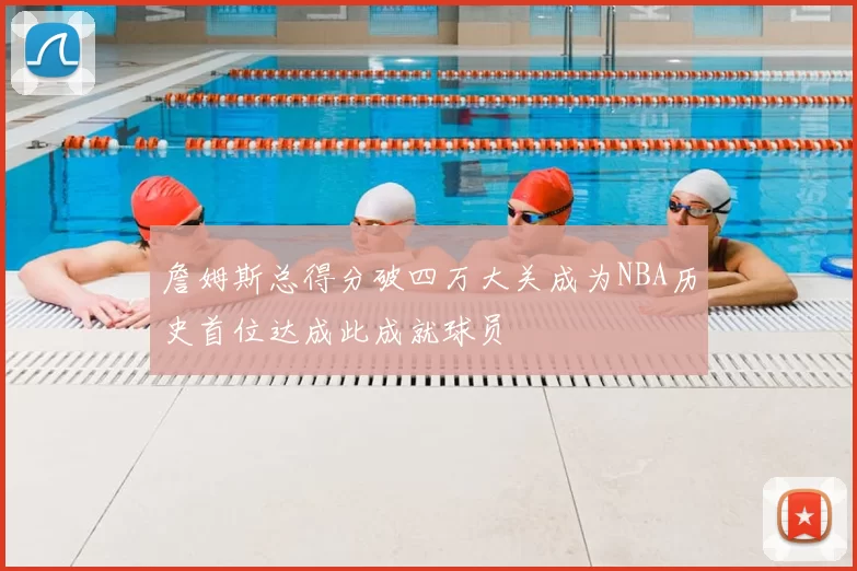 詹姆斯总得分破四万大关成为NBA历史首位达成此成就球员