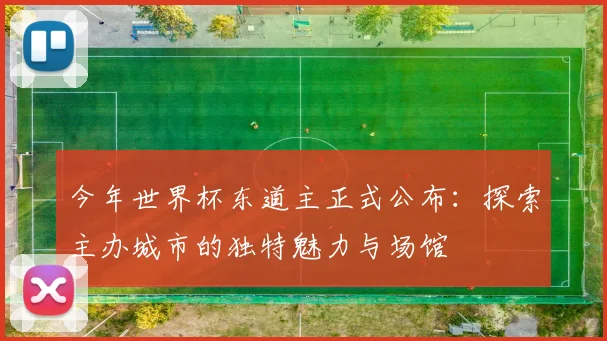 今年世界杯东道主正式公布：探索主办城市的独特魅力与场馆