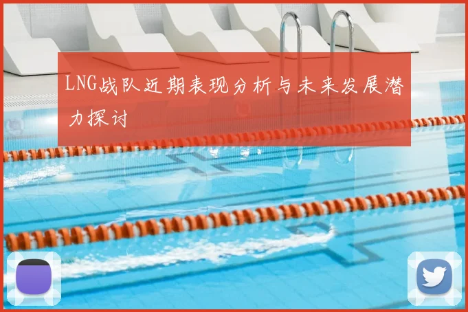 LNG战队近期表现分析与未来发展潜力探讨