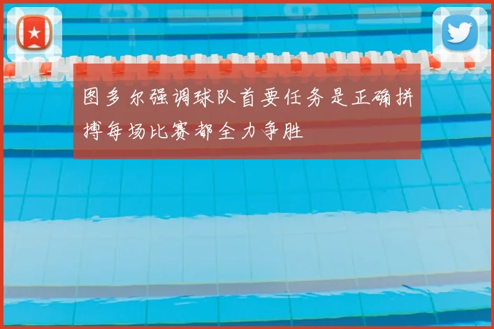 图多尔强调球队首要任务是正确拼搏每场比赛都全力争胜
