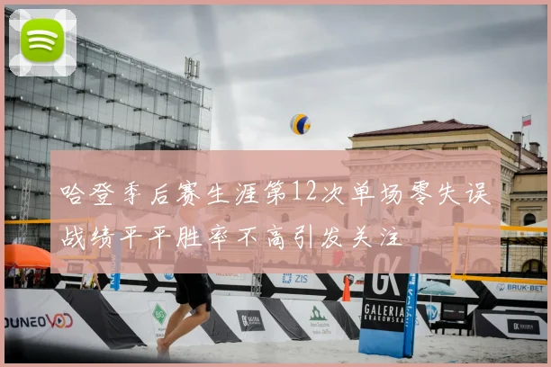 哈登季后赛生涯第12次单场零失误战绩平平胜率不高引发关注
