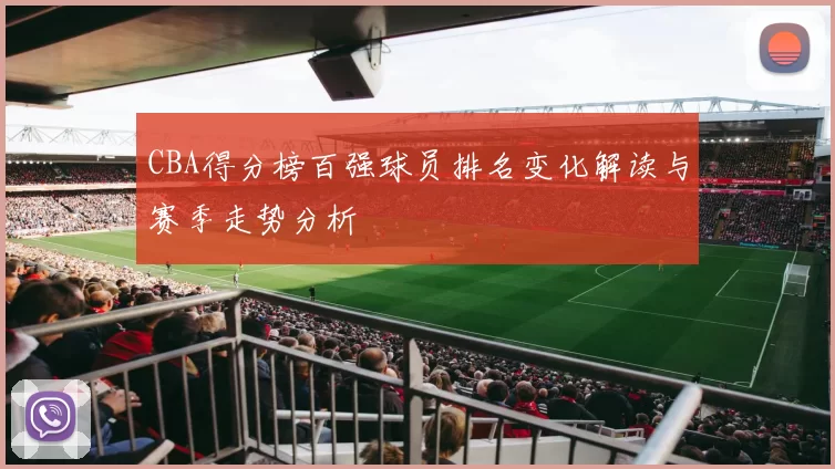 CBA得分榜百强球员排名变化解读与赛季走势分析