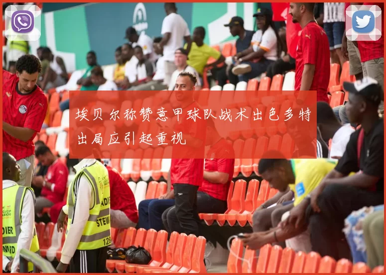 埃贝尔称赞意甲球队战术出色多特出局应引起重视