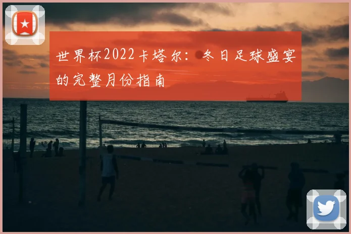 世界杯2022卡塔尔:冬日足球盛宴的完整月份指南