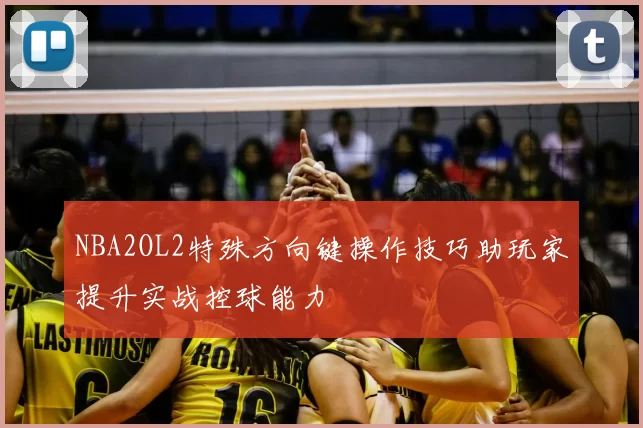 NBA2OL2特殊方向键操作技巧助玩家提升实战控球能力