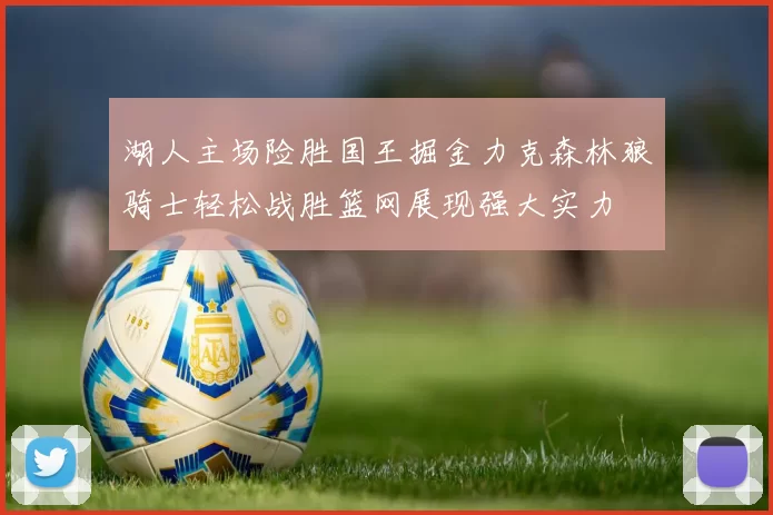 湖人主场险胜国王掘金力克森林狼骑士轻松战胜篮网展现强大实力