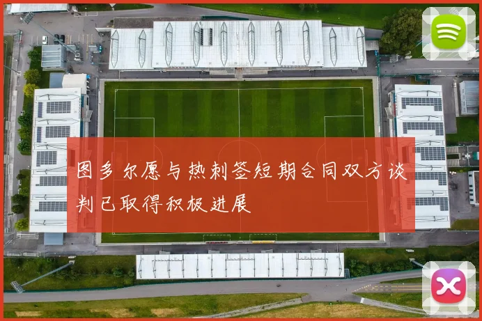 图多尔愿与热刺签短期合同双方谈判已取得积极进展