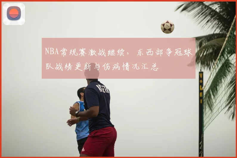 NBA常规赛激战继续，东西部争冠球队战绩更新与伤病情况汇总
