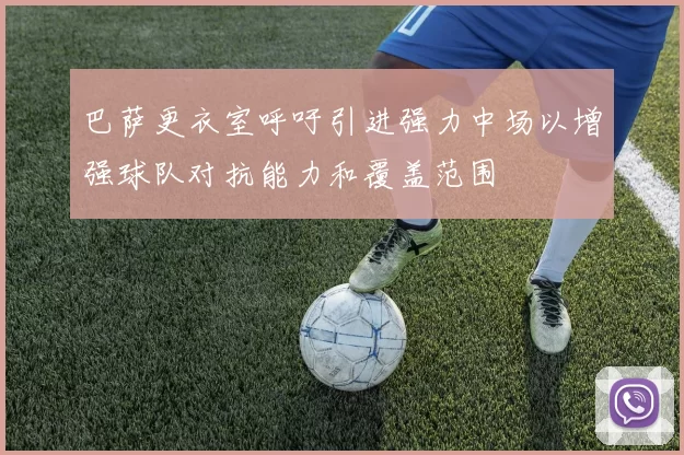 巴萨更衣室呼吁引进强力中场以增强球队对抗能力和覆盖范围