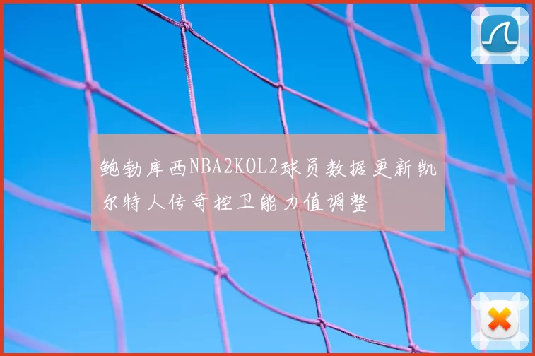 鲍勃库西NBA2KOL2球员数据更新凯尔特人传奇控卫能力值调整