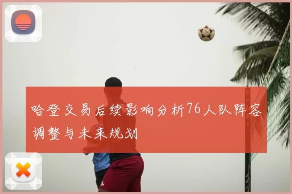 哈登交易后续影响分析76人队阵容调整与未来规划