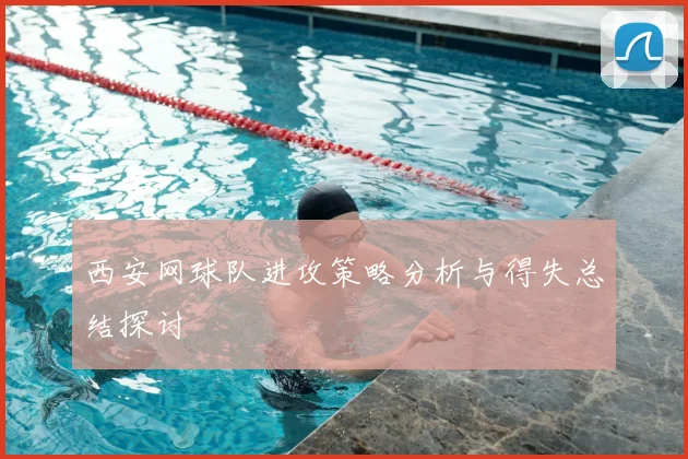 西安网球队进攻策略分析与得失总结探讨