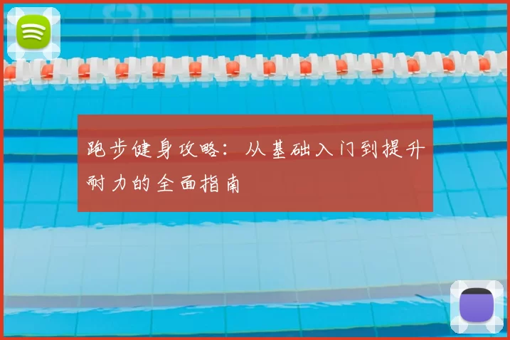 跑步健身攻略：从基础入门到提升耐力的全面指南