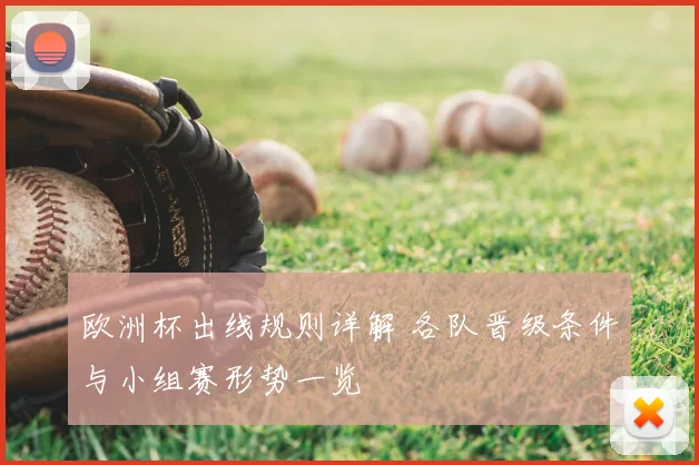欧洲杯出线规则详解 各队晋级条件与小组赛形势一览