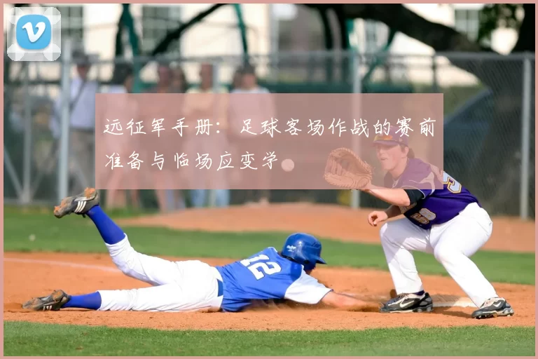 远征军手册：足球客场作战的赛前准备与临场应变学
