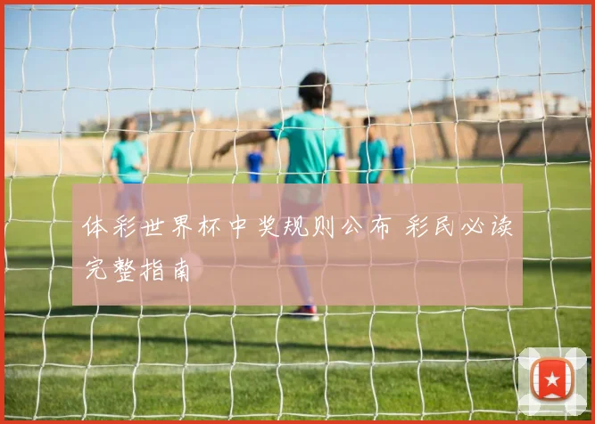 体彩世界杯中奖规则公布 彩民必读完整指南