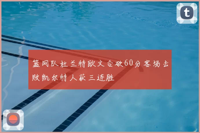 篮网队杜兰特欧文合砍60分客场击败凯尔特人获三连胜