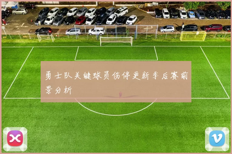 勇士队关键球员伤停更新季后赛前景分析