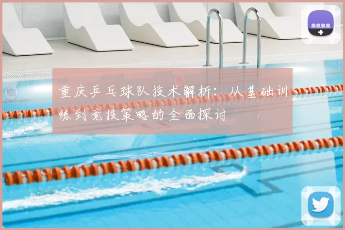 重庆乒乓球队技术解析：从基础训练到竞技策略的全面探讨