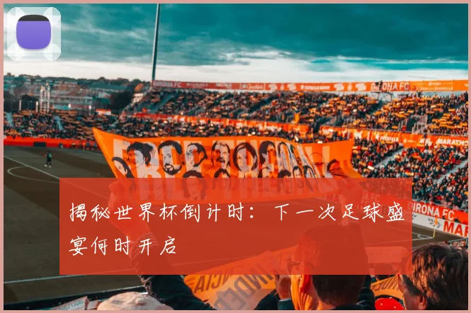 揭秘世界杯倒计时：下一次足球盛宴何时开启
