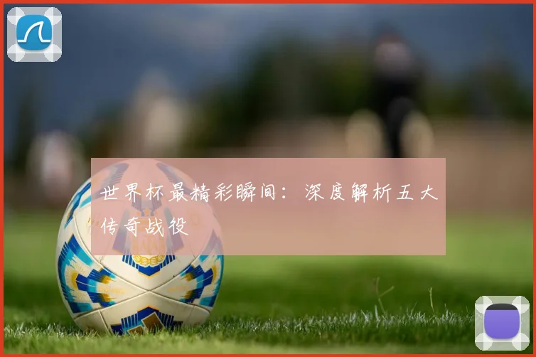 世界杯最精彩瞬间:深度解析五大传奇战役
