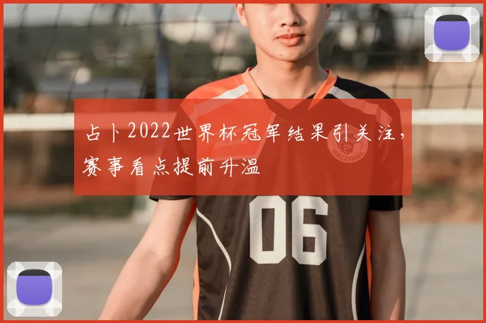 占卜2022世界杯冠军结果引关注,赛事看点提前升温