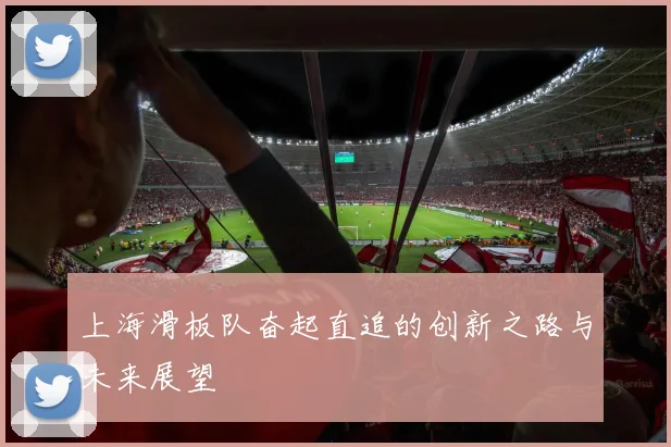 上海滑板队奋起直追的创新之路与未来展望