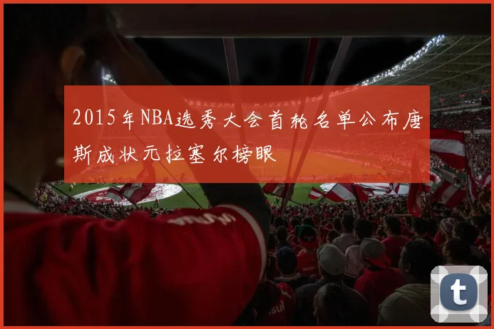 2015年NBA选秀大会首轮名单公布唐斯成状元拉塞尔榜眼