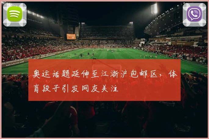 奥运话题延伸至江浙沪包邮区，体育段子引发网友关注