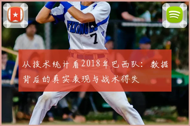 从技术统计看2018年巴西队：数据背后的真实表现与战术得失