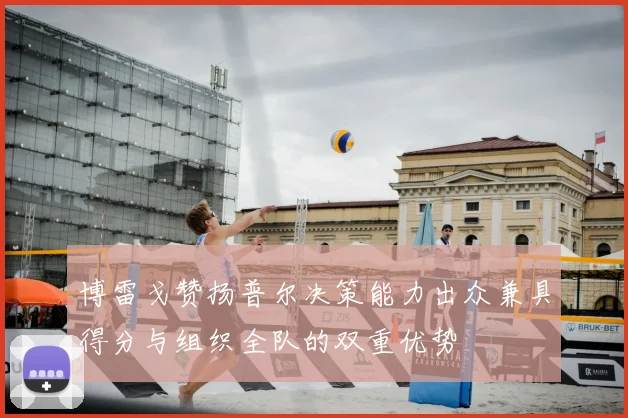 博雷戈赞扬普尔决策能力出众兼具得分与组织全队的双重优势