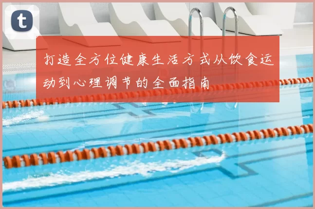 打造全方位健康生活方式从饮食运动到心理调节的全面指南