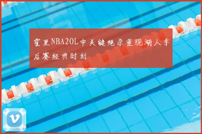 霍里NBA2OL中关键绝杀重现湖人季后赛经典时刻