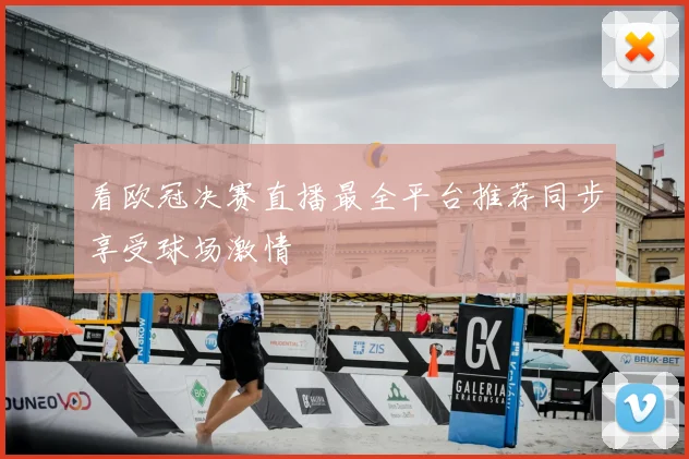 看欧冠决赛直播最全平台推荐同步享受球场激情
