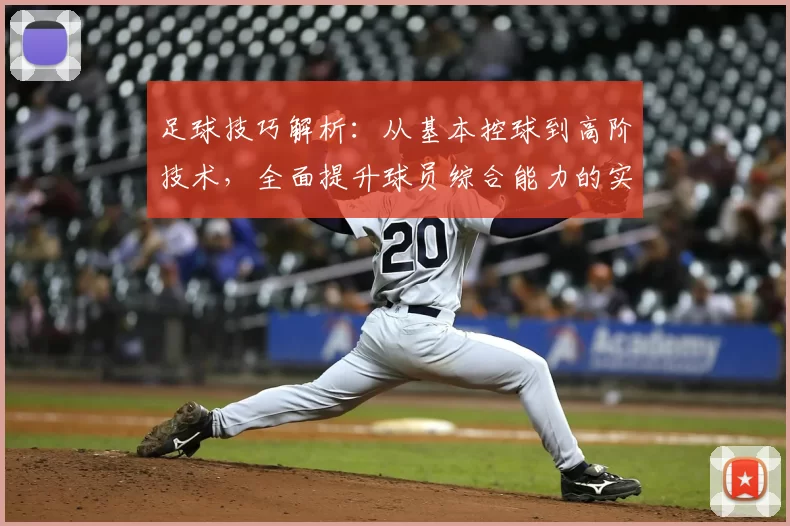 足球技巧解析：从基本控球到高阶技术，全面提升球员综合能力的实战指南