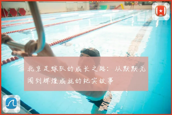 北京足球队的成长之路:从默默无闻到辉煌成就的纪实故事