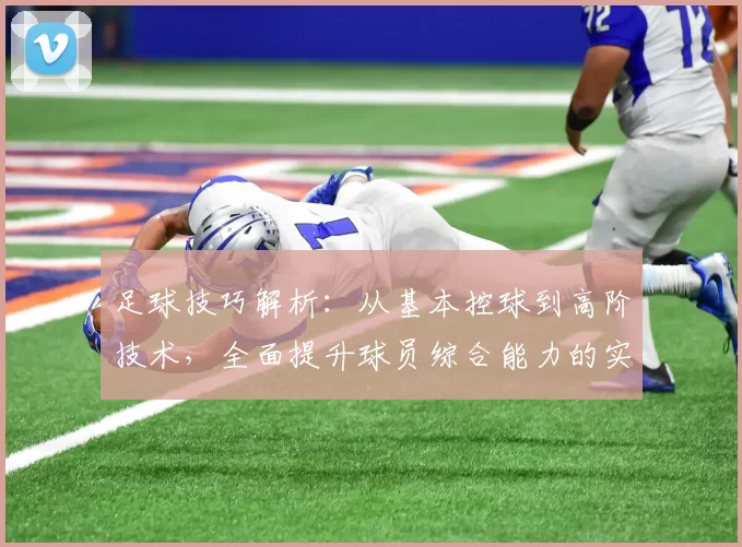 足球技巧解析：从基本控球到高阶技术，全面提升球员综合能力的实战指南