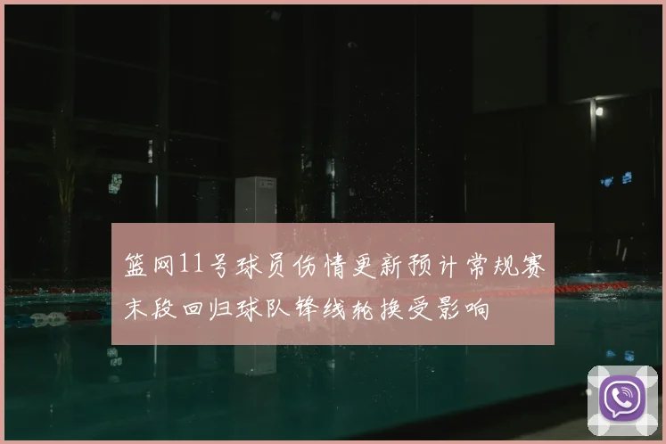 篮网11号球员伤情更新预计常规赛末段回归球队锋线轮换受影响
